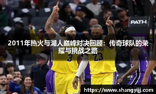 2011年热火与湖人巅峰对决回顾：传奇球队的荣耀与挑战之路