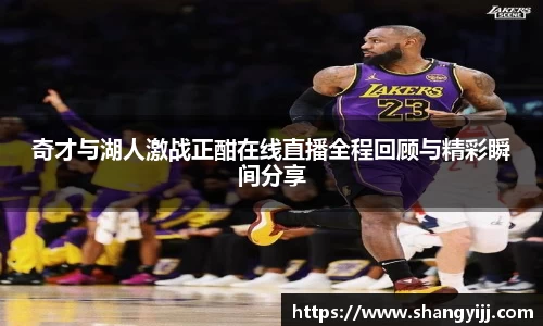 奇才与湖人激战正酣在线直播全程回顾与精彩瞬间分享
