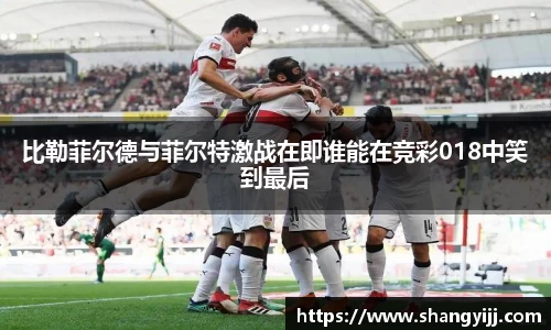 比勒菲尔德与菲尔特激战在即谁能在竞彩018中笑到最后