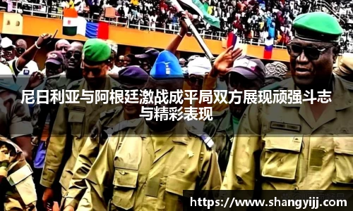 尼日利亚与阿根廷激战成平局双方展现顽强斗志与精彩表现
